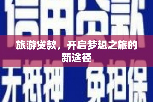 铁锋旅游贷款，开启梦想之旅的新途径