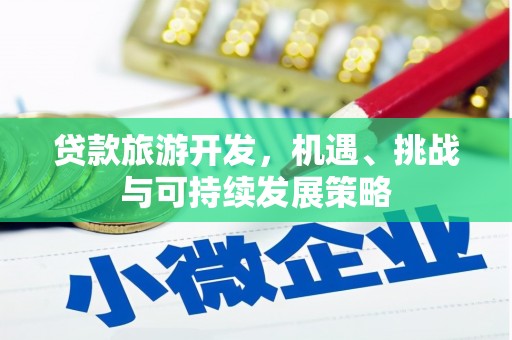 铁锋贷款旅游开发，机遇、挑战与可持续发展策略