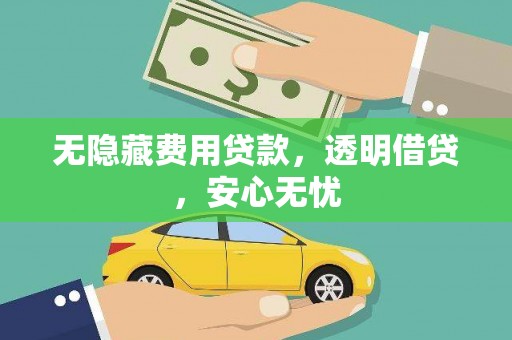 铁锋无隐藏费用贷款，透明借贷，安心无忧