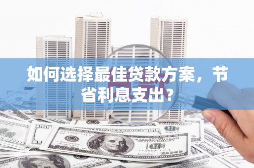 铁锋如何选择最佳贷款方案，节省利息支出？