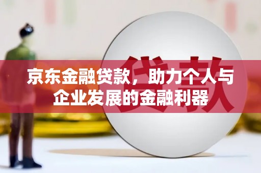 铁锋京东金融贷款，助力个人与企业发展的金融利器