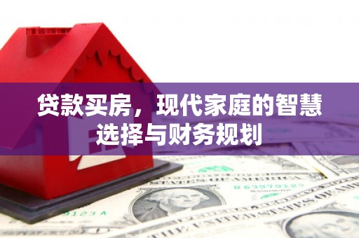 铁锋贷款买房，现代家庭的智慧选择与财务规划