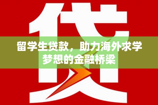 铁锋留学生贷款，助力海外求学梦想的金融桥梁