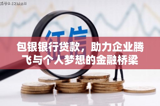 铁锋包银银行贷款，助力企业腾飞与个人梦想的金融桥梁