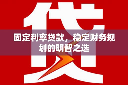 铁锋固定利率贷款，稳定财务规划的明智之选