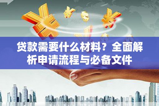 铁锋贷款需要什么材料？全面解析申请流程与必备文件