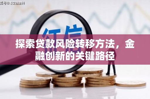 铁锋探索贷款风险转移方法，金融创新的关键路径