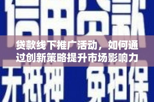 铁锋贷款线下推广活动，如何通过创新策略提升市场影响力