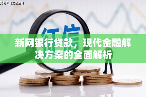 铁锋新网银行贷款，现代金融解决方案的全面解析