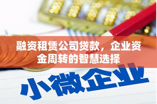 铁锋融资租赁公司贷款，企业资金周转的智慧选择