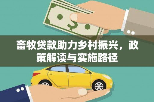 铁锋畜牧贷款助力乡村振兴，政策解读与实施路径