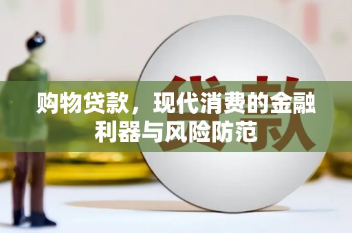 铁锋购物贷款，现代消费的金融利器与风险防范