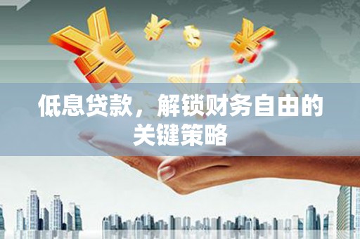 铁锋低息贷款，解锁财务自由的关键策略