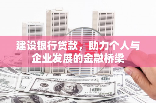铁锋建设银行贷款，助力个人与企业发展的金融桥梁