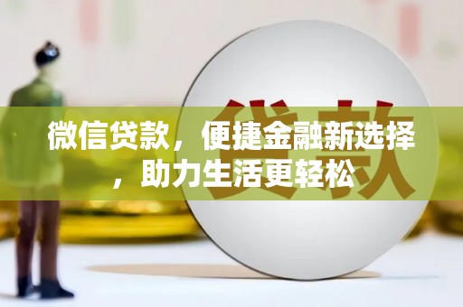 铁锋微信贷款，便捷金融新选择，助力生活更轻松