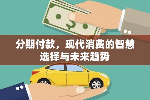 铁锋分期付款，现代消费的智慧选择与未来趋势