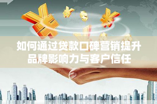 铁锋如何通过贷款口碑营销提升品牌影响力与客户信任
