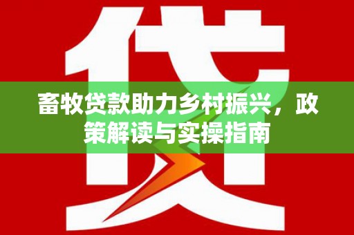 铁锋畜牧贷款助力乡村振兴，政策解读与实操指南