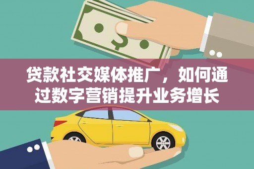 铁锋贷款社交媒体推广，如何通过数字营销提升业务增长