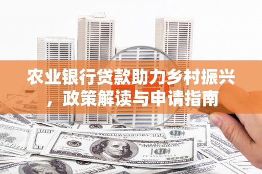铁锋农业银行贷款助力乡村振兴，政策解读与申请指南