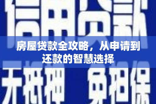 铁锋房屋贷款全攻略，从申请到还款的智慧选择
