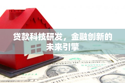 铁锋贷款科技研发，金融创新的未来引擎
