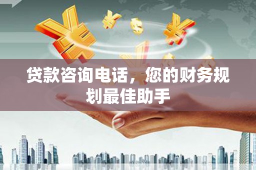 铁锋贷款咨询电话，您的财务规划最佳助手