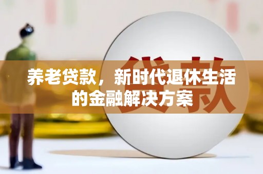铁锋养老贷款，新时代退休生活的金融解决方案