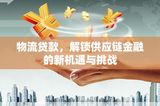 铁锋物流贷款，解锁供应链金融的新机遇与挑战
