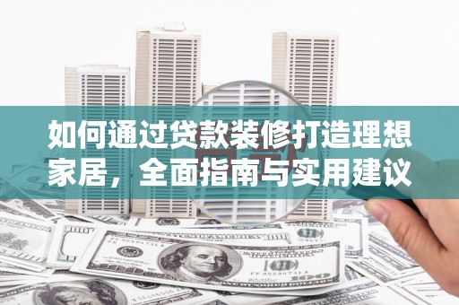 铁锋如何通过贷款装修打造理想家居,全面指南与实用建议 铁锋如何通过贷款装修打造理想家居,全面指南与实用建议