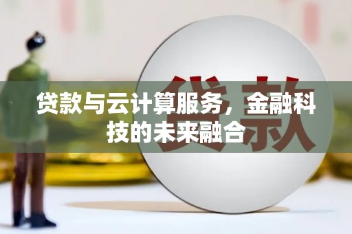 铁锋贷款与云计算服务，金融科技的未来融合