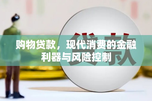 铁锋购物贷款，现代消费的金融利器与风险控制