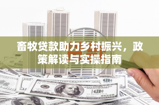 铁锋畜牧贷款助力乡村振兴，政策解读与实操指南