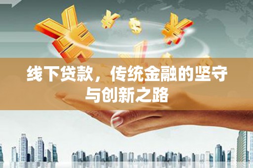铁锋线下贷款，传统金融的坚守与创新之路