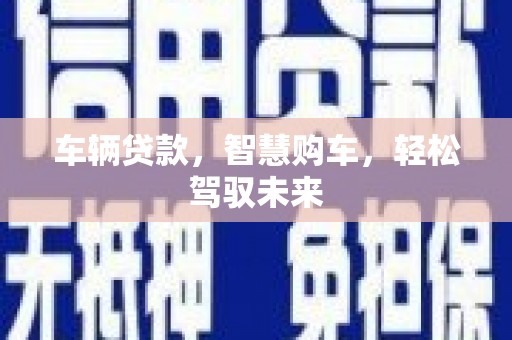 铁锋车辆贷款，智慧购车，轻松驾驭未来