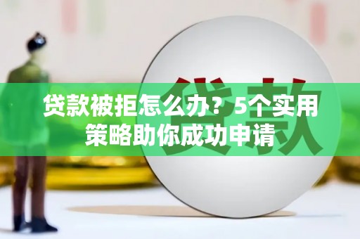 铁锋贷款被拒怎么办？5个实用策略助你成功申请