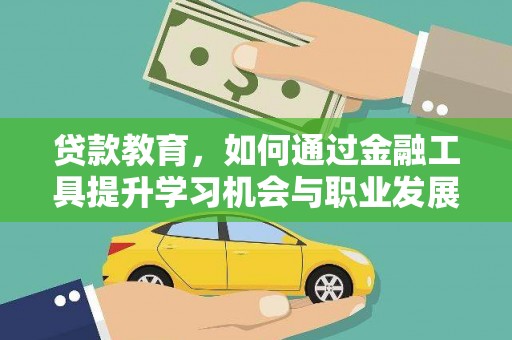 铁锋贷款教育，如何通过金融工具提升学习机会与职业发展