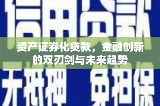 铁锋资产证券化贷款，金融创新的双刃剑与未来趋势