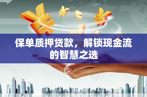 铁锋保单质押贷款，解锁现金流的智慧之选