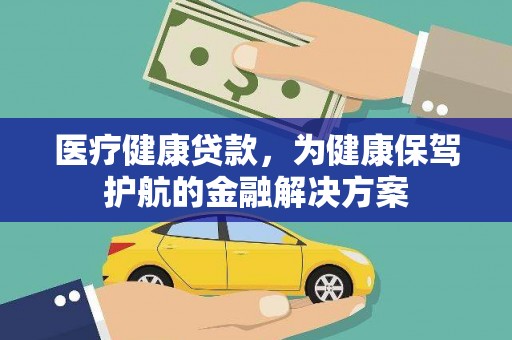 铁锋医疗健康贷款，为健康保驾护航的金融解决方案