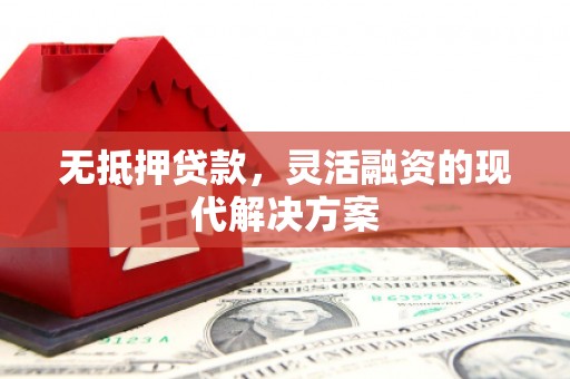 铁锋无抵押贷款，灵活融资的现代解决方案