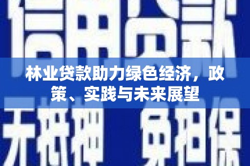 铁锋林业贷款助力绿色经济，政策、实践与未来展望